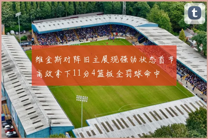 维金斯对阵旧主展现强劲状态首节高效拿下11分4篮板全罚球命中