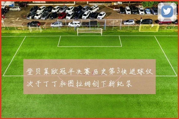 登贝莱欧冠半决赛历史第3快进球仅次于丁丁和图拉姆创下新纪录
