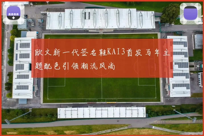 欧文新一代签名鞋KAI3首发马年主题配色引领潮流风尚