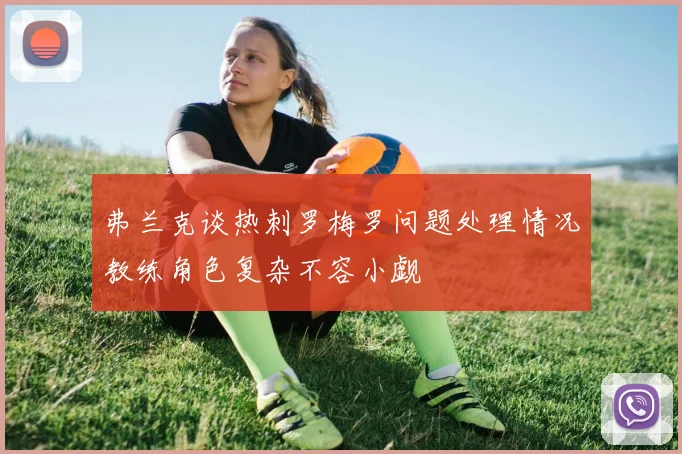 弗兰克谈热刺罗梅罗问题处理情况教练角色复杂不容小觑