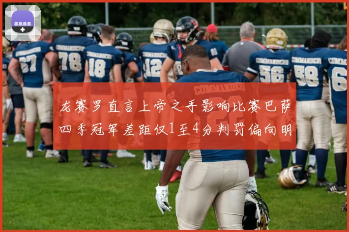 龙赛罗直言上帝之手影响比赛巴萨四季冠军差距仅1至4分判罚偏向明显
