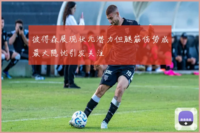 彼得森展现状元潜力但腿筋伤势成最大隐忧引发关注